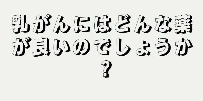 乳がんにはどんな薬が良いのでしょうか？
