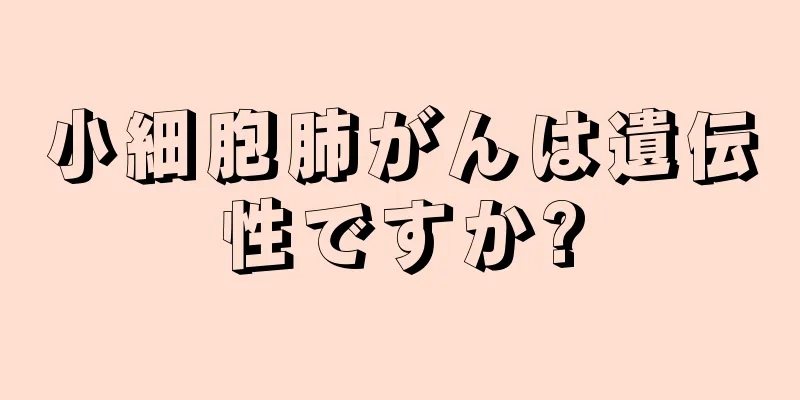 小細胞肺がんは遺伝性ですか?