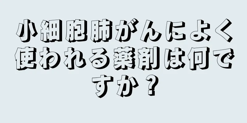 小細胞肺がんによく使われる薬剤は何ですか？