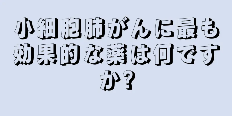 小細胞肺がんに最も効果的な薬は何ですか?