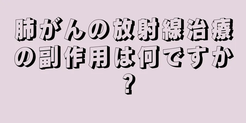 肺がんの放射線治療の副作用は何ですか？