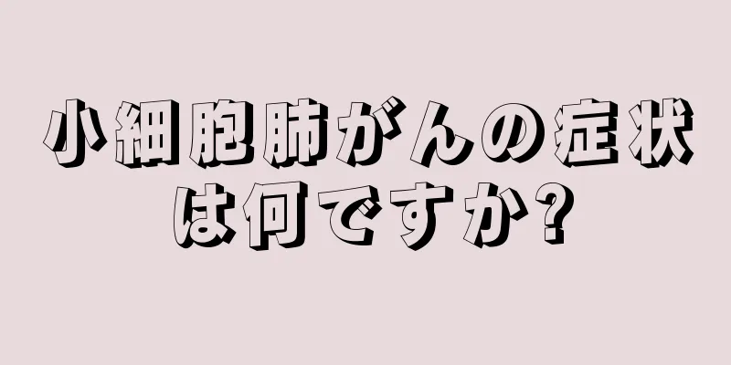 小細胞肺がんの症状は何ですか?