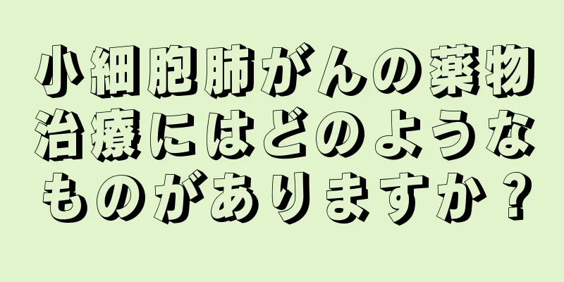 小細胞肺がんの薬物治療にはどのようなものがありますか？
