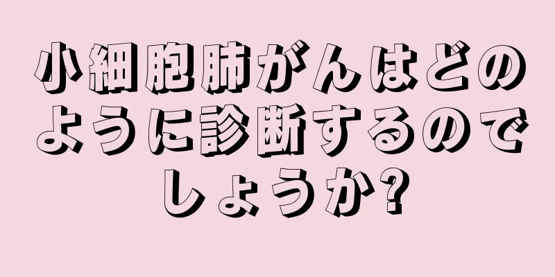 小細胞肺がんはどのように診断するのでしょうか?