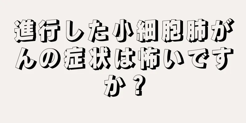 進行した小細胞肺がんの症状は怖いですか？