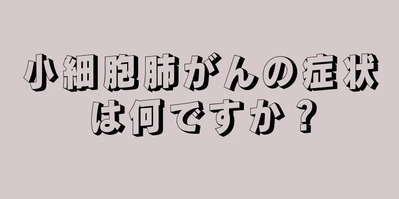 小細胞肺がんの症状は何ですか？