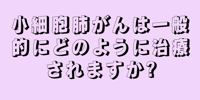 小細胞肺がんは一般的にどのように治療されますか?
