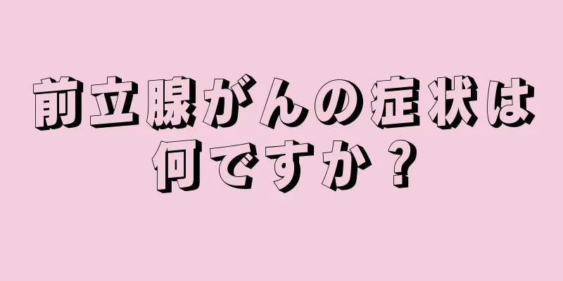前立腺がんの症状は何ですか？