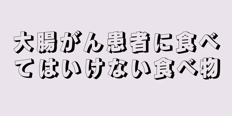 大腸がん患者に食べてはいけない食べ物