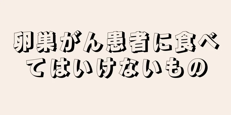 卵巣がん患者に食べてはいけないもの