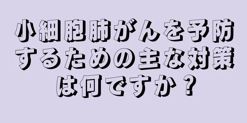 小細胞肺がんを予防するための主な対策は何ですか？