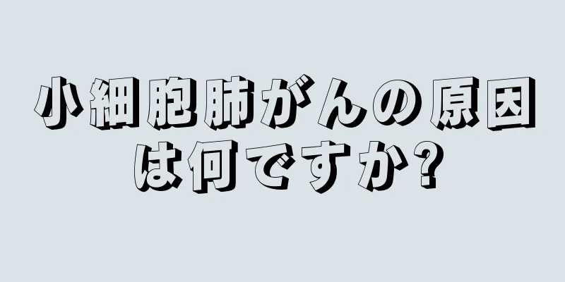小細胞肺がんの原因は何ですか?