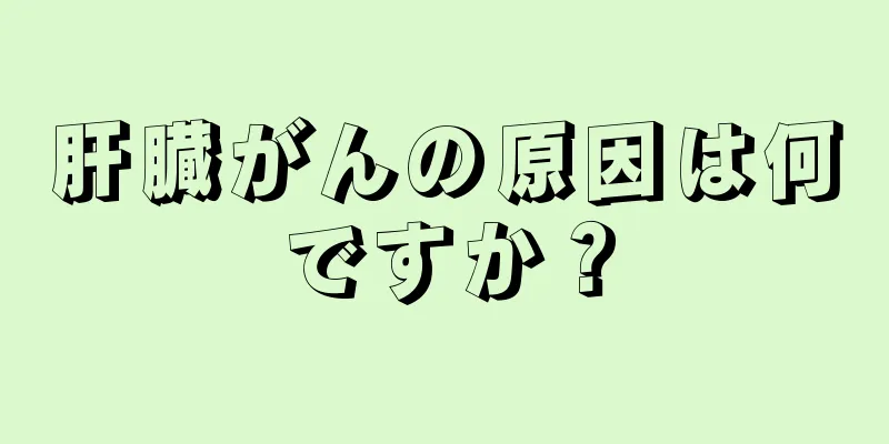 肝臓がんの原因は何ですか？
