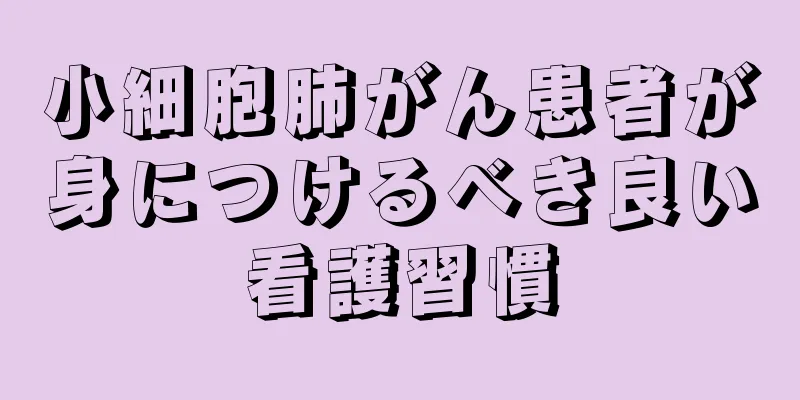 小細胞肺がん患者が身につけるべき良い看護習慣