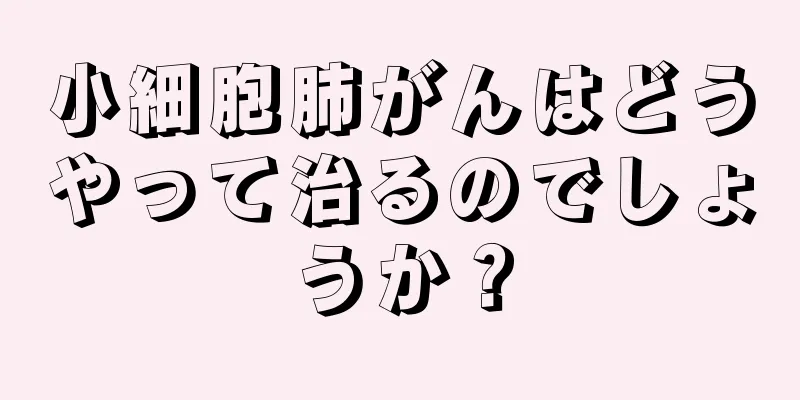 小細胞肺がんはどうやって治るのでしょうか？