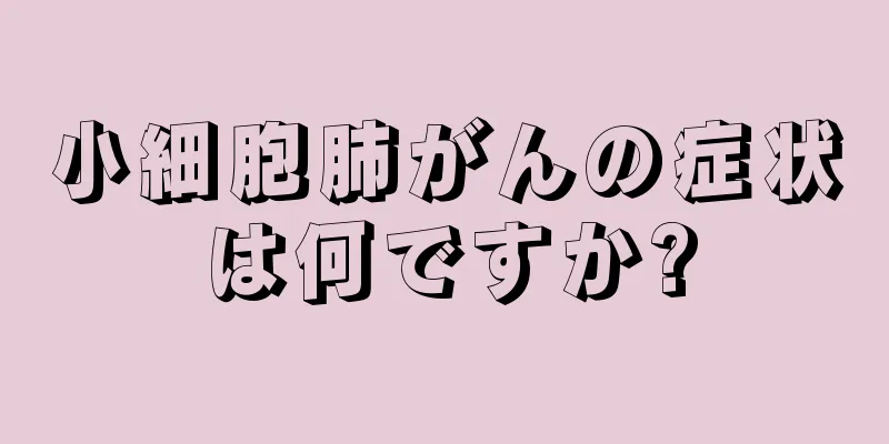小細胞肺がんの症状は何ですか?