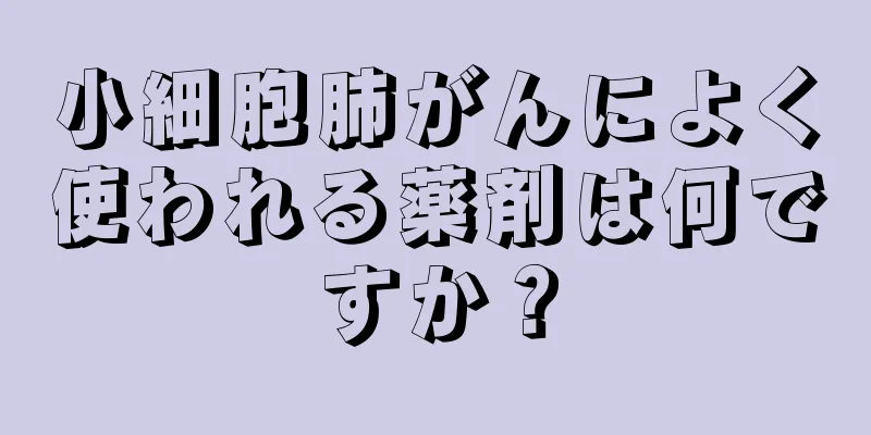 小細胞肺がんによく使われる薬剤は何ですか？