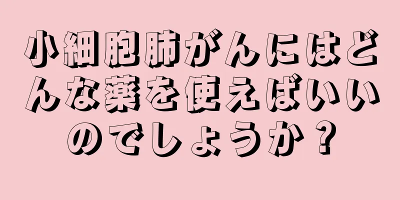 小細胞肺がんにはどんな薬を使えばいいのでしょうか？