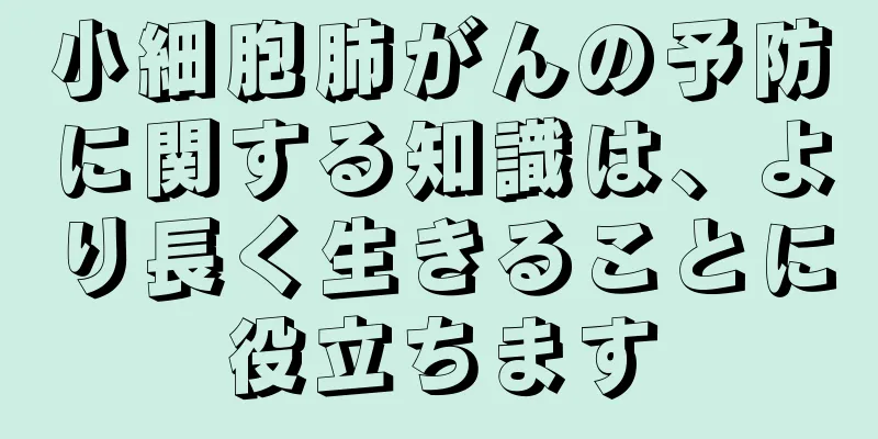 小細胞肺がんの予防に関する知識は、より長く生きることに役立ちます