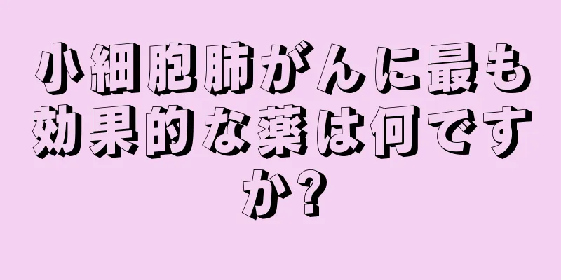 小細胞肺がんに最も効果的な薬は何ですか?