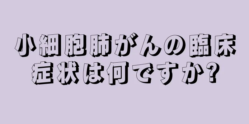 小細胞肺がんの臨床症状は何ですか?