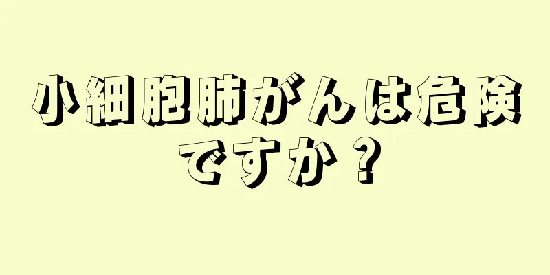 小細胞肺がんは危険ですか？