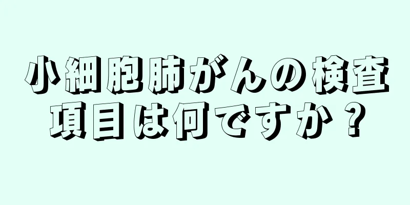 小細胞肺がんの検査項目は何ですか？