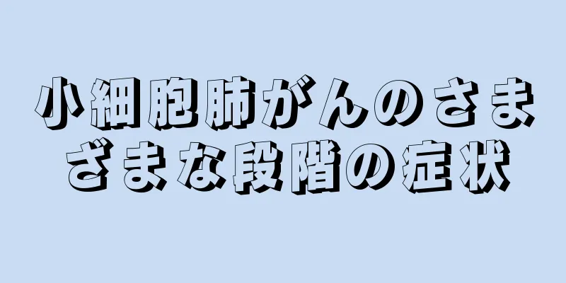 小細胞肺がんのさまざまな段階の症状