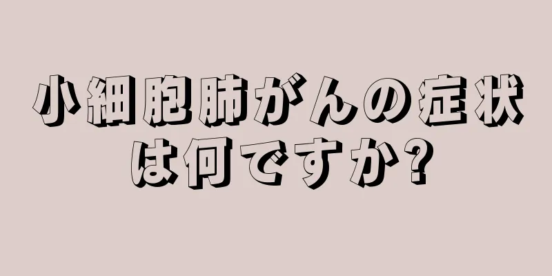 小細胞肺がんの症状は何ですか?