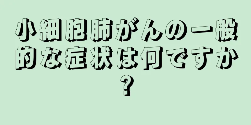 小細胞肺がんの一般的な症状は何ですか?