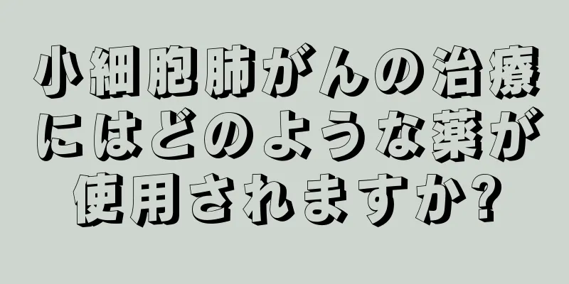 小細胞肺がんの治療にはどのような薬が使用されますか?