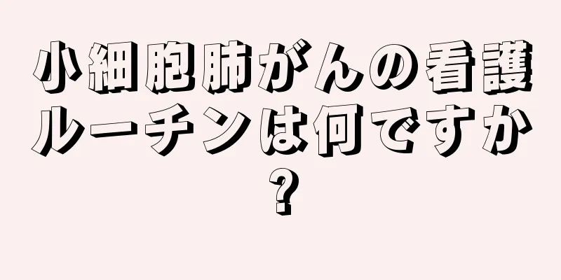 小細胞肺がんの看護ルーチンは何ですか?