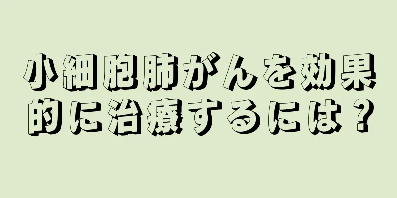 小細胞肺がんを効果的に治療するには？