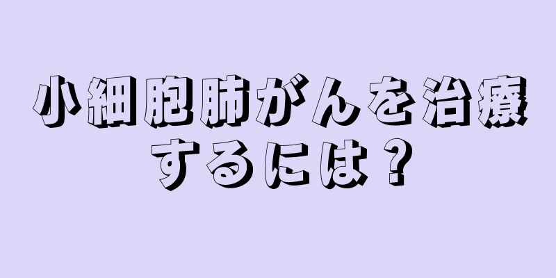 小細胞肺がんを治療するには？