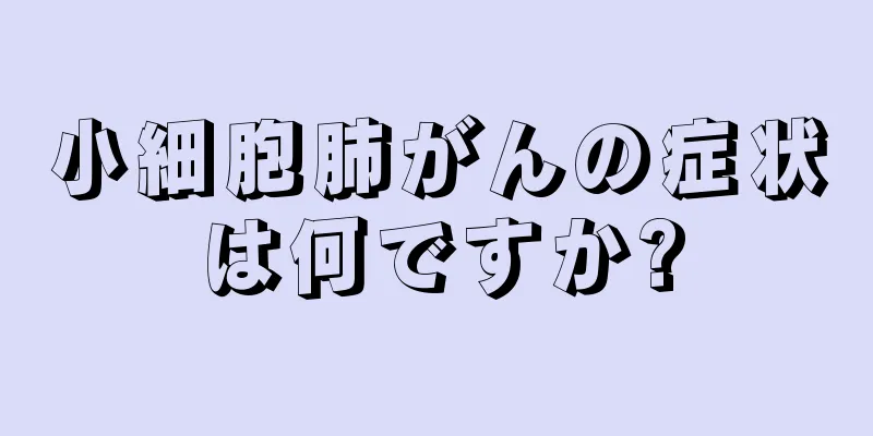小細胞肺がんの症状は何ですか?