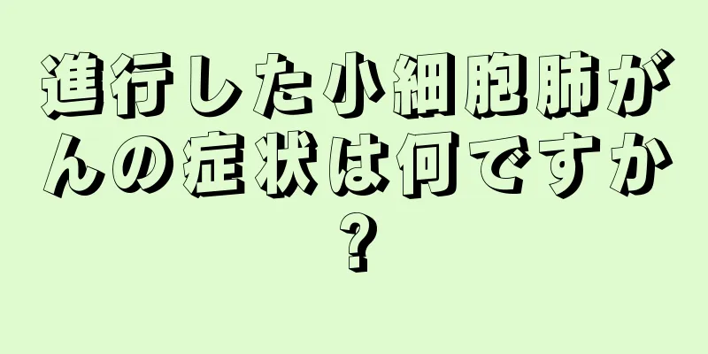 進行した小細胞肺がんの症状は何ですか?