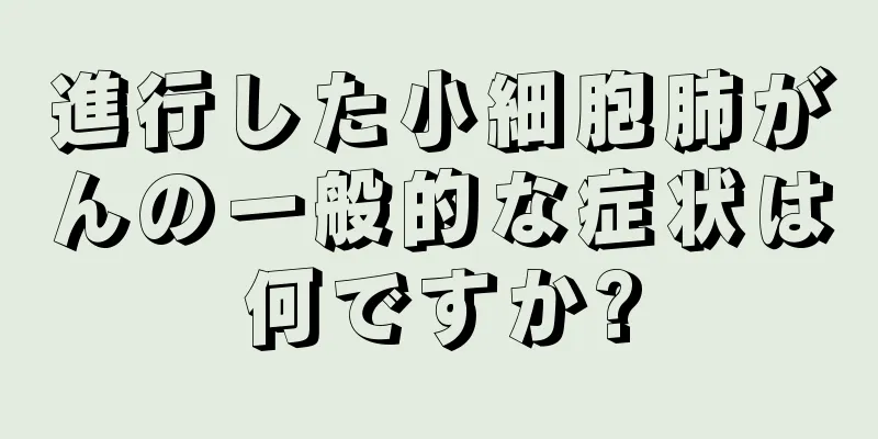 進行した小細胞肺がんの一般的な症状は何ですか?