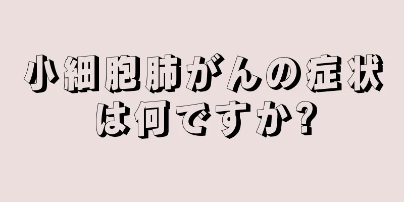 小細胞肺がんの症状は何ですか?