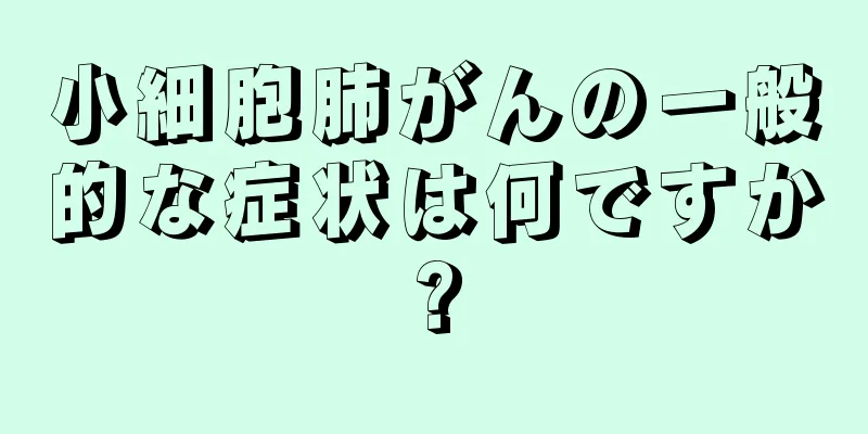 小細胞肺がんの一般的な症状は何ですか?