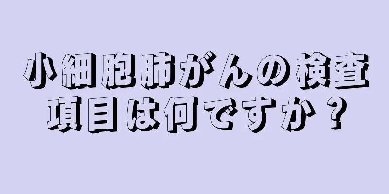 小細胞肺がんの検査項目は何ですか？