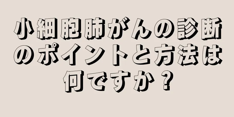小細胞肺がんの診断のポイントと方法は何ですか？