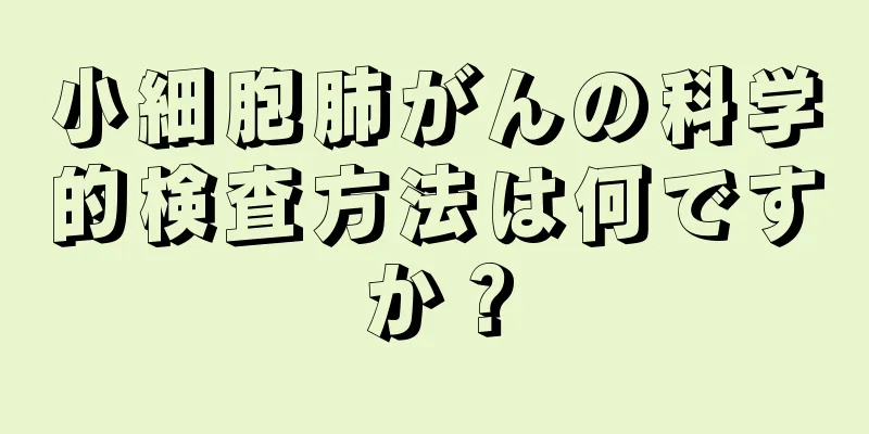 小細胞肺がんの科学的検査方法は何ですか？