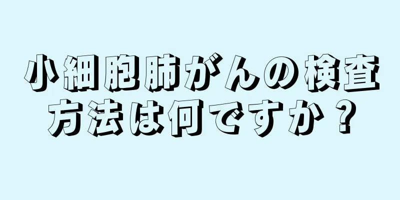 小細胞肺がんの検査方法は何ですか？