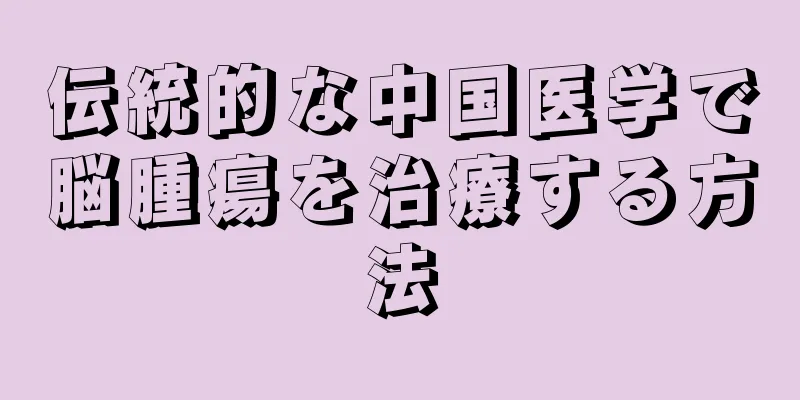伝統的な中国医学で脳腫瘍を治療する方法