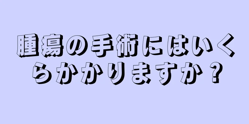 腫瘍の手術にはいくらかかりますか？