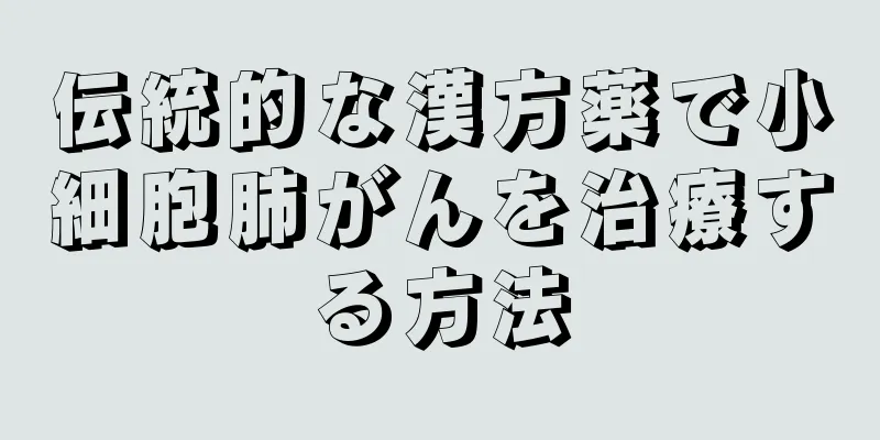 伝統的な漢方薬で小細胞肺がんを治療する方法