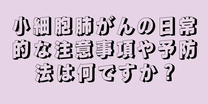 小細胞肺がんの日常的な注意事項や予防法は何ですか？