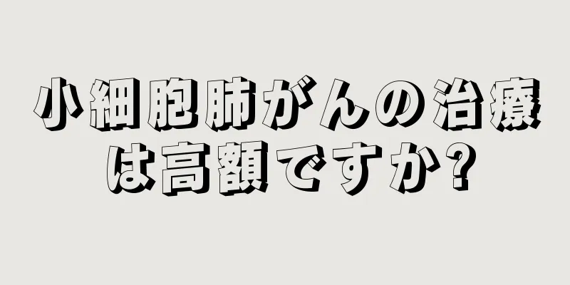 小細胞肺がんの治療は高額ですか?