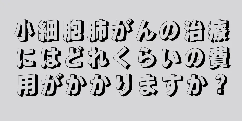 小細胞肺がんの治療にはどれくらいの費用がかかりますか？