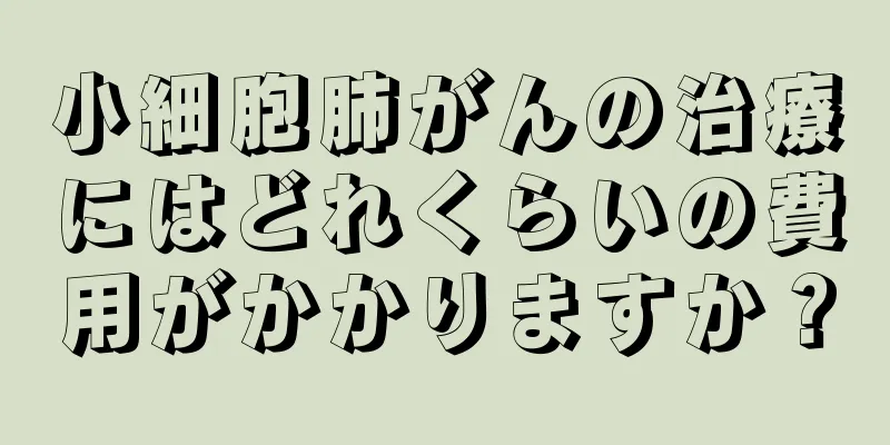 小細胞肺がんの治療にはどれくらいの費用がかかりますか？